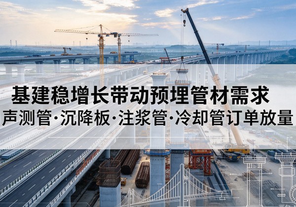 威县基建稳增长带动预埋监测管材需求，声测管、沉降板、注浆管订单持续放量